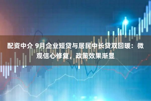 配资中介 9月企业短贷与居民中长贷双回暖：微观信心修复，政策效果渐显