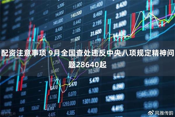 配资注意事项 9月全国查处违反中央八项规定精神问题28640起