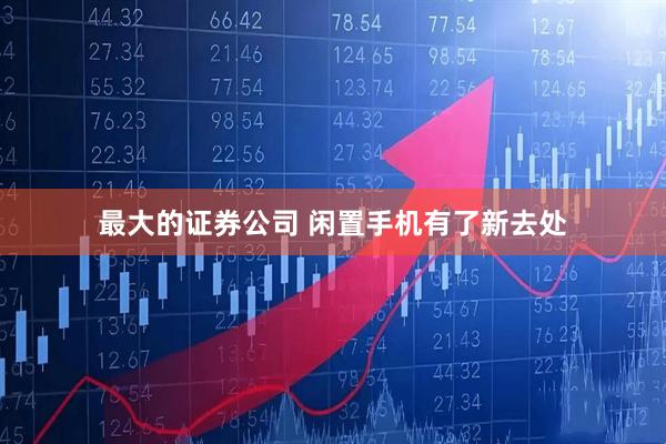 最大的证券公司 闲置手机有了新去处