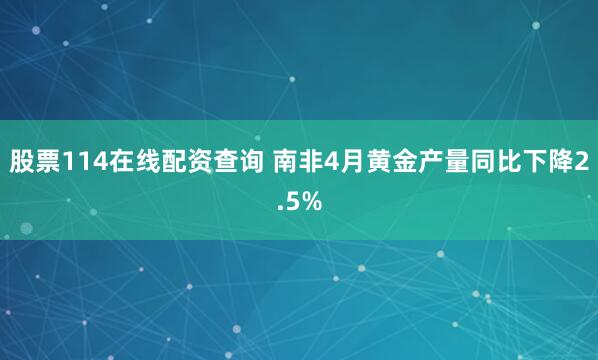 股票114在线配资查询 南非4月黄金产量同比下降2.5%