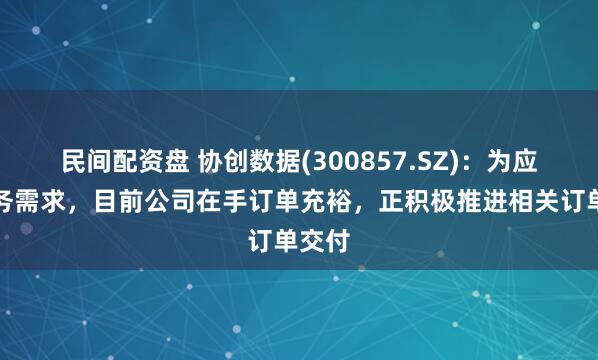 民间配资盘 协创数据(300857.SZ)：为应对业务需求，目前公司在手订单充裕，正积极推进相关订单交付