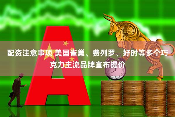 配资注意事项 美国雀巢、费列罗、好时等多个巧克力主流品牌宣布提价