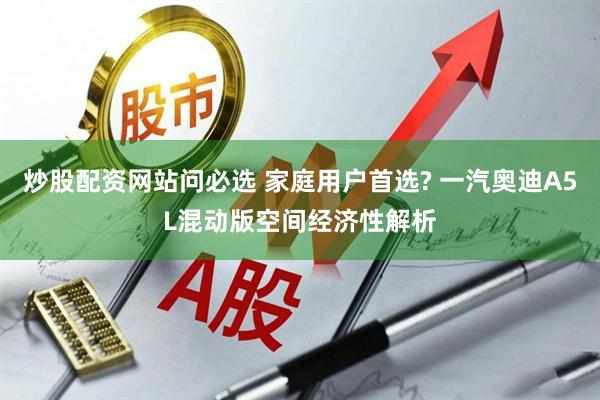 炒股配资网站问必选 家庭用户首选? 一汽奥迪A5L混动版空间经济性解析
