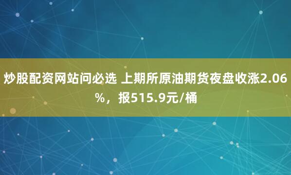 炒股配资网站问必选 上期所原油期货夜盘收涨2.06%，报515.9元/桶