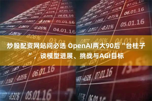 炒股配资网站问必选 OpenAI两大90后“台柱子”，谈模型进展、挑战与AGI目标