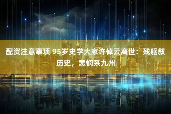 配资注意事项 95岁史学大家许倬云离世：残躯叙历史，悲悯系九州