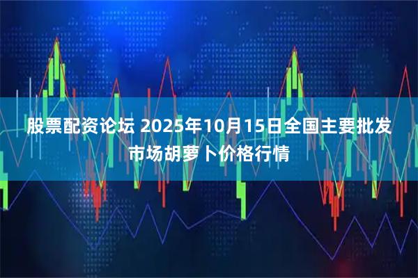 股票配资论坛 2025年10月15日全国主要批发市场胡萝卜价格行情