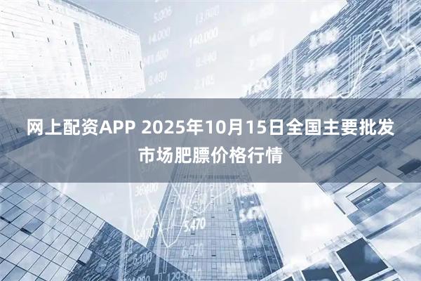 网上配资APP 2025年10月15日全国主要批发市场肥膘价格行情