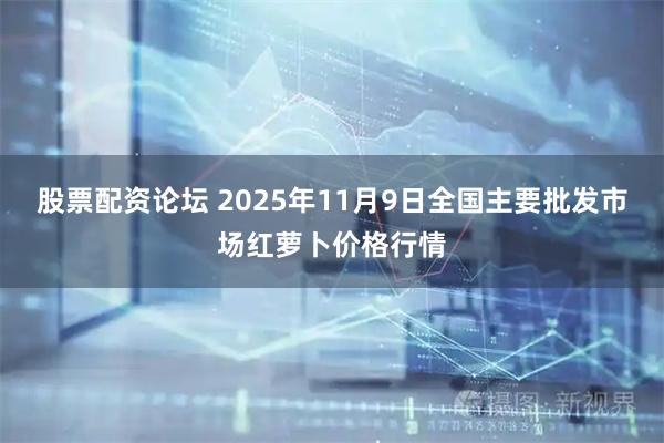 股票配资论坛 2025年11月9日全国主要批发市场红萝卜价格行情