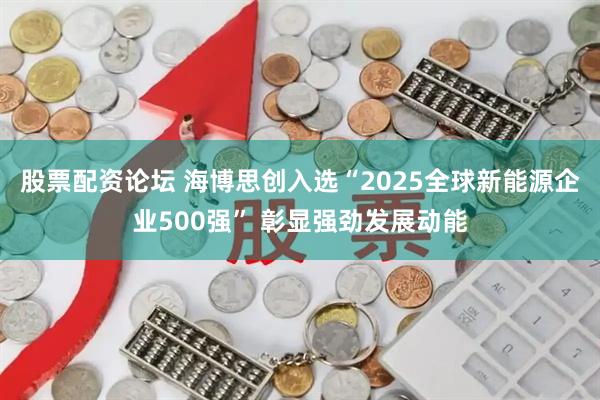 股票配资论坛 海博思创入选“2025全球新能源企业500强” 彰显强劲发展动能