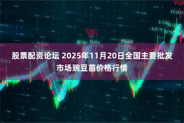 股票配资论坛 2025年11月20日全国主要批发市场豌豆苗价格行情