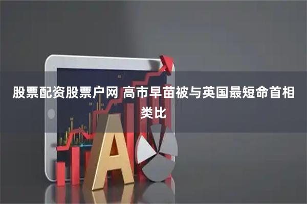 股票配资股票户网 高市早苗被与英国最短命首相类比