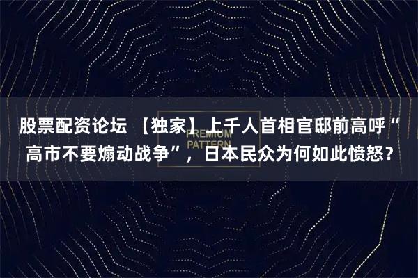股票配资论坛 【独家】上千人首相官邸前高呼“高市不要煽动战争”，日本民众为何如此愤怒？