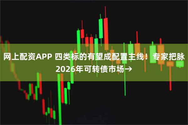 网上配资APP 四类标的有望成配置主线！专家把脉2026年可转债市场→