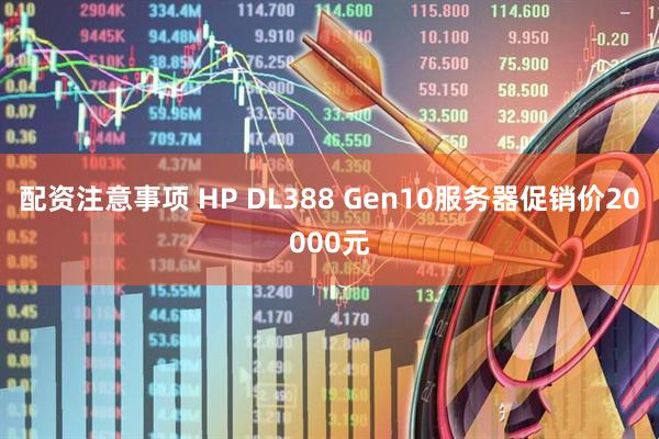 配资注意事项 HP DL388 Gen10服务器促销价20000元
