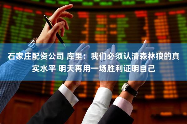 石家庄配资公司 库里：我们必须认清森林狼的真实水平 明天再用一场胜利证明自己