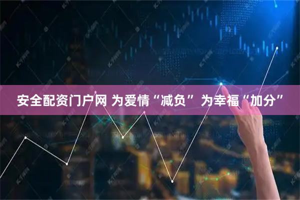安全配资门户网 为爱情“减负” 为幸福“加分”