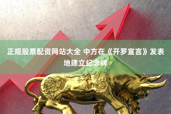 正规股票配资网站大全 中方在《开罗宣言》发表地建立纪念碑