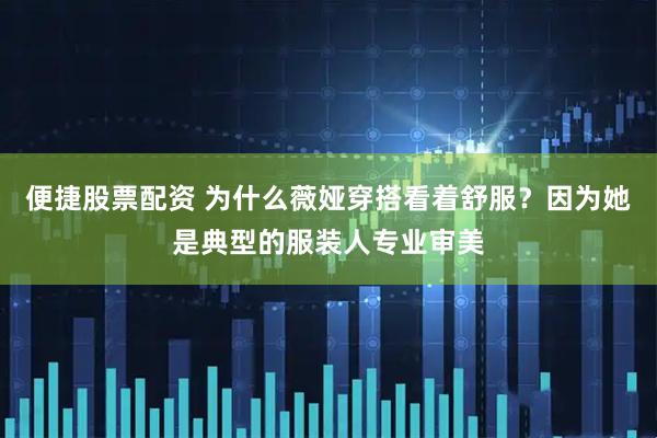 便捷股票配资 为什么薇娅穿搭看着舒服？因为她是典型的服装人专业审美