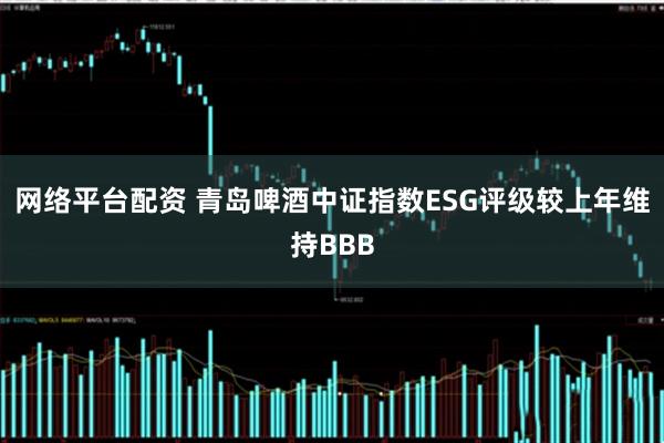 网络平台配资 青岛啤酒中证指数ESG评级较上年维持BBB