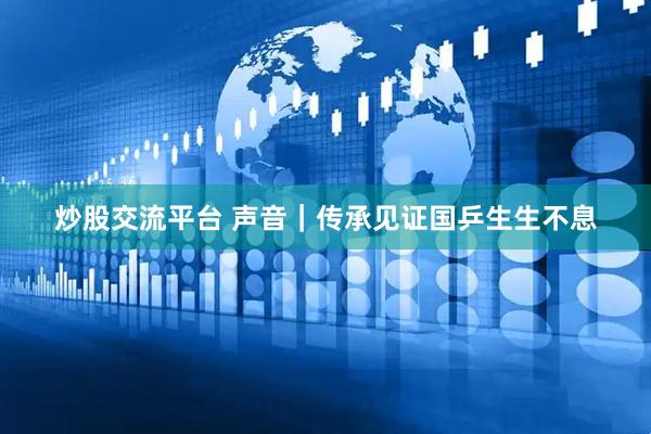 炒股交流平台 声音｜传承见证国乒生生不息
