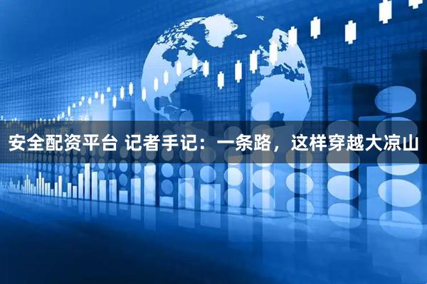 安全配资平台 记者手记：一条路，这样穿越大凉山