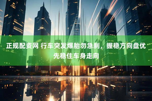 正规配资网 行车突发爆胎勿急刹，握稳方向盘优先稳住车身走向